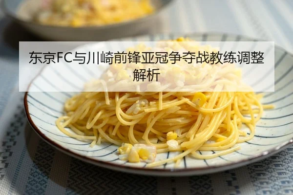 东京FC与川崎前锋亚冠争夺战教练调整解析
